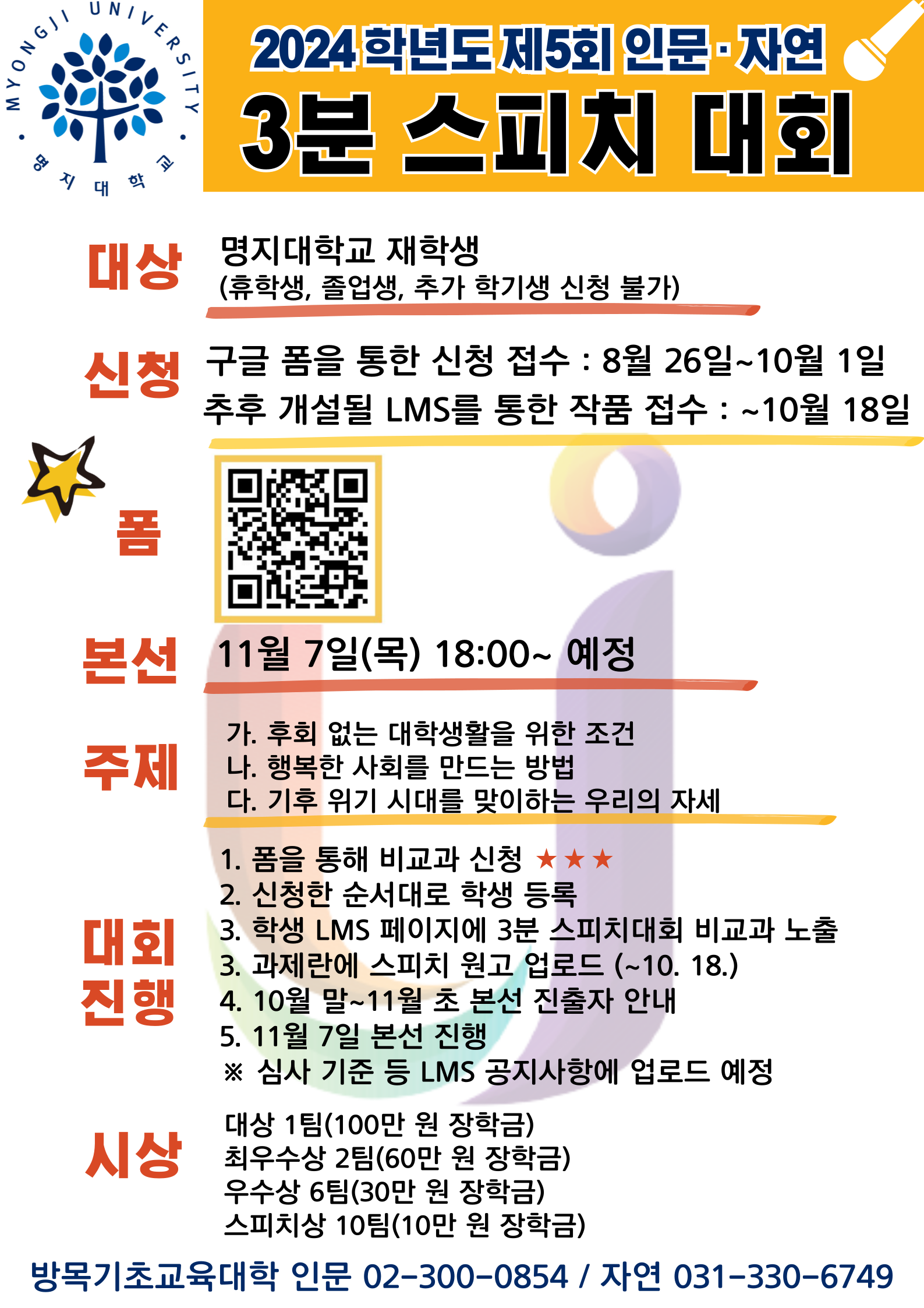 1.대상: 명지대학교 재학생 2.신청:구글 폼을 통한 신청 접수:8월26일~10월1일,추후 개설될 LMS를 통한 작품 접수:~10월18일 3.본선:11월7일(*목) 18:00~ 예정 4.주제:가.후회 없는 대학생활을 위한 조건 나.행복한 사회를 만드는 방법 다.기후 위기 시대를 맞이하는 우리의 자세